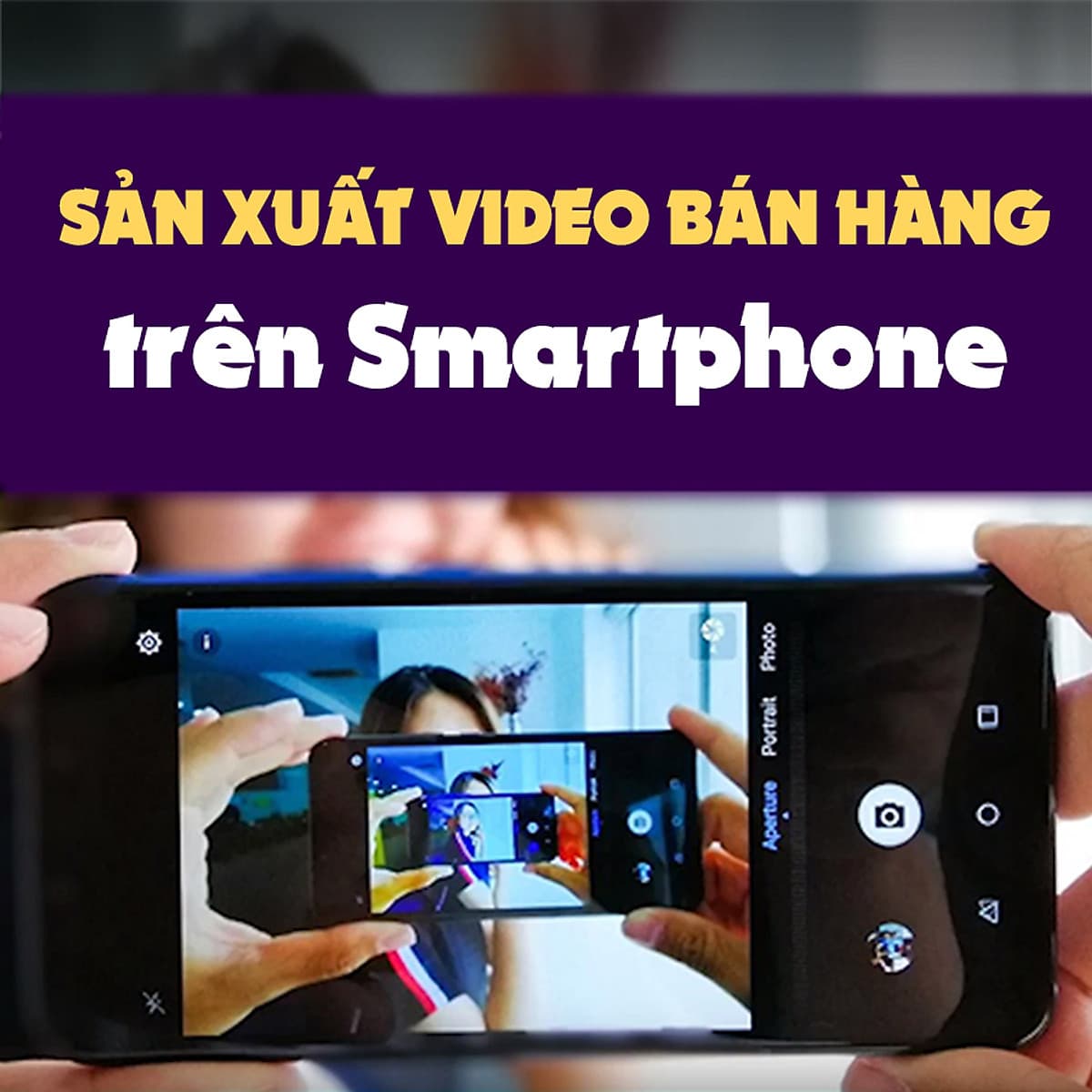 Khóa Học Sản Xuất Video Bán Hàng Trên Smartphone