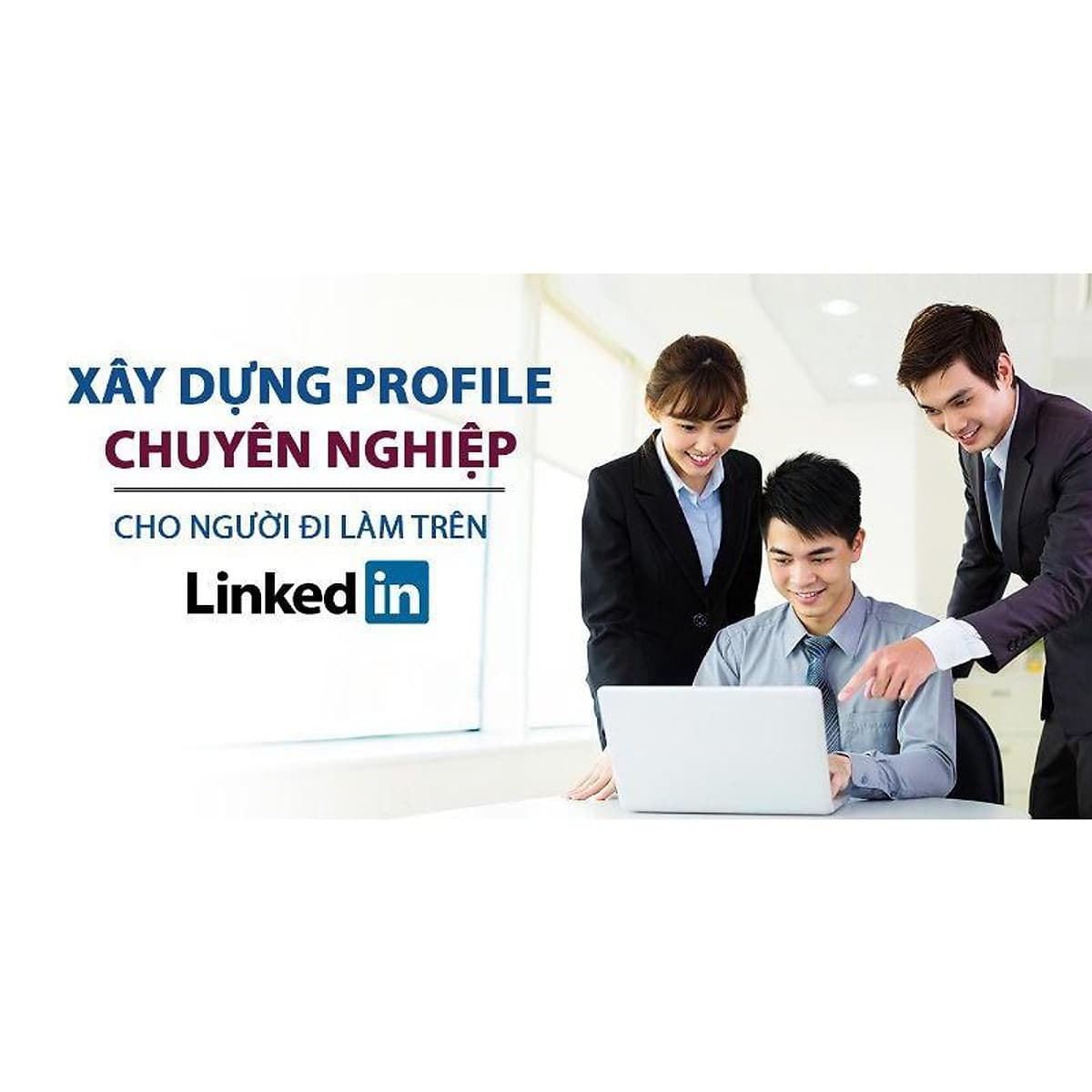 - Khóa học PHÁT TRIỂN CÁ NHÂN- Xây dựng Profile chuyên nghiệp cho người đi làm trên LinkedIn