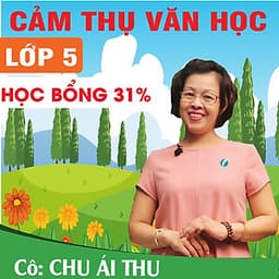 Khóa học CẢM THỤ VĂN HỌC LỚP 5 cô Chu Ái Thu - 09 tháng