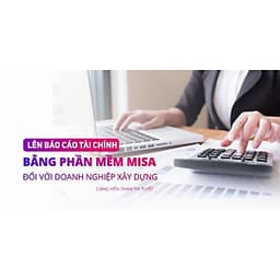  Khóa học TIN HỌC VP - Lên báo cáo tài chính bằng phần mềm Misa đối với doanh nghiệp xây dựng