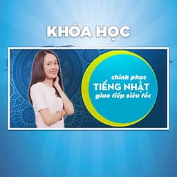 Khóa Học Chinh Phục Tiếng Nhật Giao Tiếp Siêu Tốc