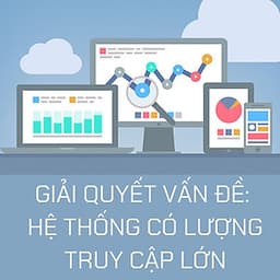 KHÓA HỌC GIẢI QUYẾT CÁC VẤN ĐỀ TRONG HỆ THỐNG CÓ LƯỢNG TRUY CẬP LỚN